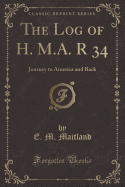 The Log of H. M.A. R 34: Journey to America and Back (Classic Reprint)