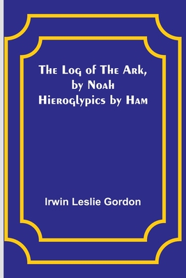 The Log of the Ark, by Noah; Hieroglypics by Ham - Gordon, Irwin Leslie