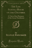 The Log School-House on the Columbia: A Tale of the Pioneers of the Great Northwest (Classic Reprint)