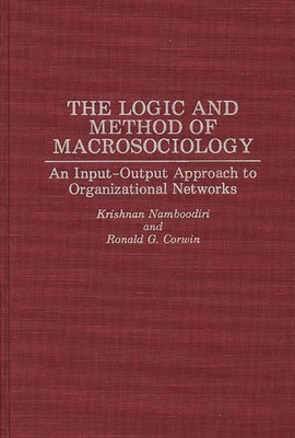 The Logic and Method of Macrosociology: An Input-Output Approach to Organizational Networks - Namboodiri, N Krishnan, and Namboodiri, Krishnan, and Corwin, Ronald G