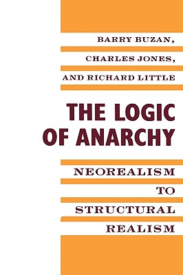 The Logic of Anarchy: Neorealism to Structural Realism - Buzan, Barry, and Jones, Charles (Contributions by), and Little, Richard (Contributions by)