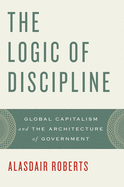 The Logic of Discipline: Global Capitalism and the Architecture of Government