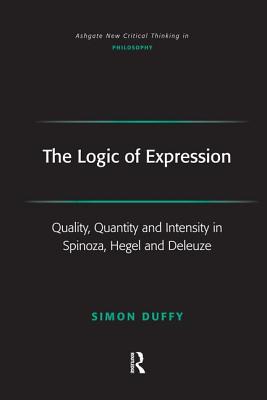 The Logic of Expression: Quality, Quantity and Intensity in Spinoza, Hegel and Deleuze - Duffy, Simon