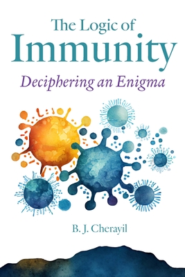The Logic of Immunity: Deciphering an Enigma - Cherayil, Bobby Joseph