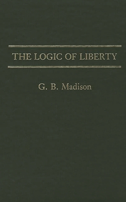 The Logic of Liberty - Madison, Gary Brent