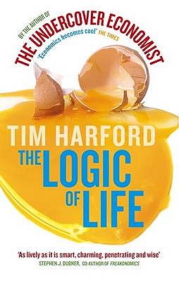 The Logic Of Life: Uncovering the New Economics of Everything - Harford, Tim
