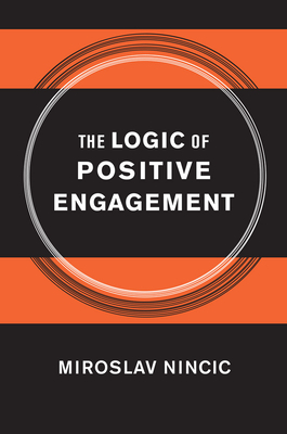 The Logic of Positive Engagement - Nincic, Miroslav, Professor