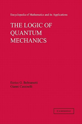 The Logic of Quantum Mechanics: Volume 15 - Beltrametti, Enrico G., and Cassinelli, Gianni, and Rota, Gian-Carlo (Editor)