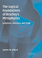 The Logical Foundations of Bradley's Metaphysics: Judgment, Inference, and Truth