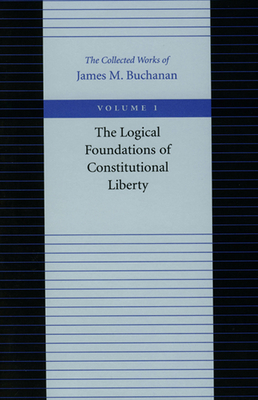 The Logical Foundations of Constitutional Liberty - Buchanan, James M, Professor