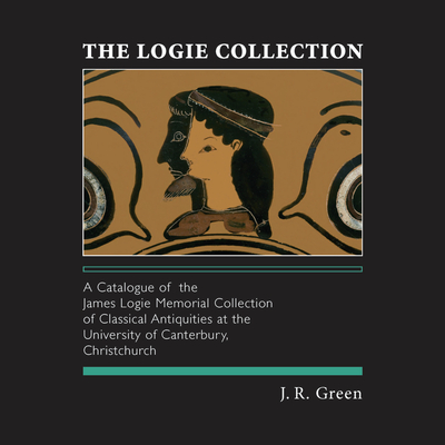 The Logie Collection: A Catalogue of the James Logie Memorial Collection of Classical Antiquities at the University of Canterbury, Christchurch - Green, J R