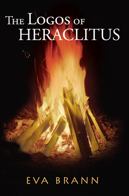 The Logos of Heraclitus: The First Philosopher of the West on Its Most Interesting Term - Brann, Eva