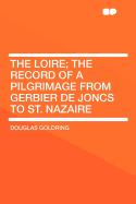 The Loire; the record of a pilgrimage from Gerbier de Joncs to St. Nazaire