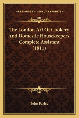 The London Art Of Cookery And Domestic Housekeepers' Complete Assistant (1811) - Farley, John, Professor