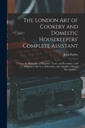 The London art of Cookery and Domestic Housekeepers' Complete Assistant: Uniting the Principles of Elegance, Taste, and Economy: and Adapted to the use of Servants, and Families of Every Description ...