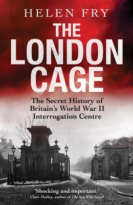 The London Cage: The Secret History of Britain's World War II Interrogation Centre - Fry, Helen