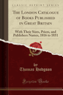 The London Catalogue of Books Published in Great Britain: With Their Sizes, Prices, and Publishers Names, 1816 to 1851 (Classic Reprint)