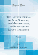 The London Journal of Arts, Sciences, and Manufactures, and Repertory of Patent Inventions, Vol. 36 (Classic Reprint)