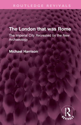 The London That Was Rome: The Imperial City Recreated by the New Archaeology - Harrison, Michael