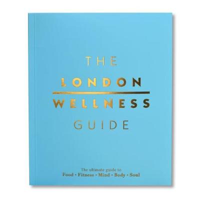 The London Wellness Guide: The Ultimate Guide to Food, Fitness, Mind, Body and Soul - Young, Jeffrey (Editor), and Hill-Norton, Simon (Foreword by), and Martyn-Hemphill, Marina (Contributions by)