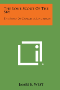 The Lone Scout of the Sky: The Story of Charles A. Lindbergh - West, James E