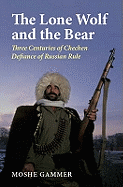 The Lone Wolf and the Bear: Three Centuries of Chechen Defiance - A History