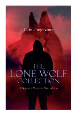 The Lone Wolf Collection - 5 Detective Novels in One Edition: The Lone Wolf, The False Faces, Alias The Lone Wolf, Red Masquerade & The Lone Wolf Returns - Vance, Louis Joseph