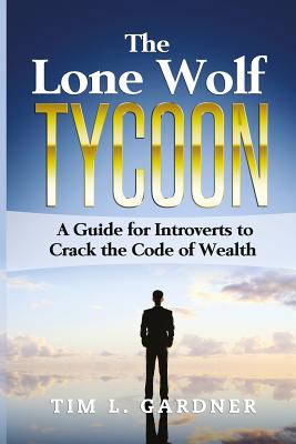 The Lone Wolf Tycoon: A Guide For Introverts to Crack the Code of Wealth - Gardner, Tim L