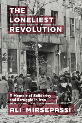 The Loneliest Revolution: A Memoir of Solidarity and Struggle in Iran - Mirsepassi, Ali