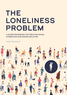 The Loneliness Problem: A Guided Workbook for Creating Social Connection and Ending Isolation