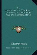 The Lonely Hearth, The Songs Of Israel, Harp Of Zion, And Other Poems (1847) - Knox, William, Professor