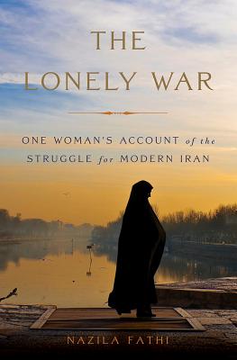 The Lonely War: One Woman's Account of the Struggle for Modern Iran - Fathi, Nazila