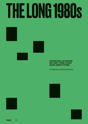 The Long 1980s: Constellations of Art, Politics and Identities: A Collection of Microhistories - Aikens, Nick (Editor), and Grandas, Teresa (Text by), and Haq, Nav (Text by)