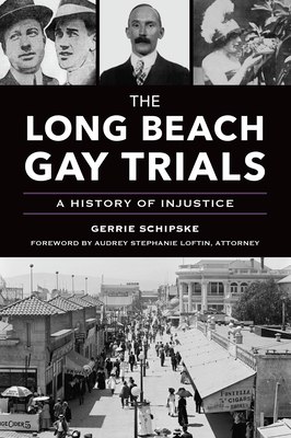 The Long Beach Gay Trials: A History of Injustice - Schipske, Gerrie, and Loftin, Audrey Stephanie (Foreword by)