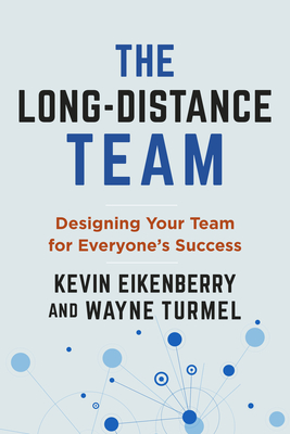 The Long-Distance Team: Designing Your Team for Everyone's Success - Eikenberry, Kevin, and Turmel, Wayne