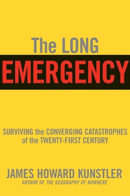 The Long Emergency: Surviving the Converging Catastrophes of the Twenty-First Century - Kunstler, James Howard