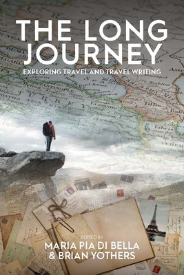 The Long Journey: Exploring Travel and Travel Writing - Bella, Maria Pia Di (Editor), and Yothers, Brian (Editor)