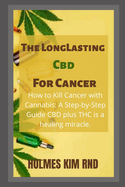 The Long Lasting Cbd For Cancer: How to Kill Cancer with Cannabis: A Step-by-Step Guide CBD plus THC is a healing miracle.