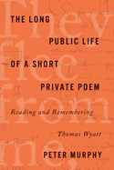 The Long Public Life of a Short Private Poem: Reading and Remembering Thomas Wyatt