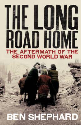 The Long Road Home: The Aftermath of the Second World War - Shephard, Ben