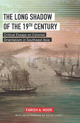 The Long Shadow of the 19th Century: Critical Essays on Colonial Orientalism in Southeast Asia - A Noor, Farish