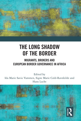 The Long Shadow of the Border: Migrants, Brokers and European Border Governance in Africa - Vammen, Ida Marie Savio (Editor), and Cold-Ravnkilde, Signe (Editor), and Lucht, Hans (Editor)