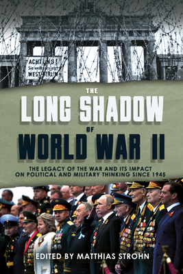 The Long Shadow of World War II: The Legacy of the War and its Impact on Political and Military Thinking Since 1945 - Strohn, Matthias (Editor)