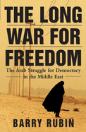 The Long War for Freedom: The Arab Struggle for Democracy in the Middle East