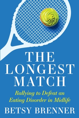 The Longest Match: Rallying to Defeat an Eating Disorder in Midlife - Brenner, Betsy