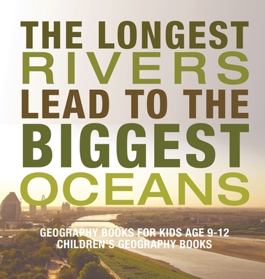 The Longest Rivers Lead to the Biggest Oceans - Geography Books for Kids Age 9-12 Children's Geography Books - Baby Professor