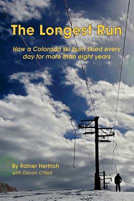 The Longest Run: How a Colorado ski bum skied every day for more than eight years - O'Neil, Devon, and Hertrich, Rainer