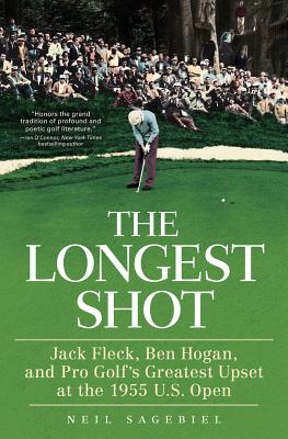The Longest Shot: Jack Fleck, Ben Hogan, and Pro Golf's Greatest Upset at the 1955 U.S. Open - Sagebiel, Neil