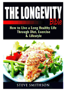 The Longevity Bible: How to Live a Long Healthy Life Through Diet, Exercise, & Lifestyle
