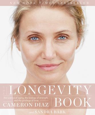 The Longevity Book: The Science of Aging, the Biology of Strength, and the Privilege of Time - Diaz, Cameron, and Bark, Sandra